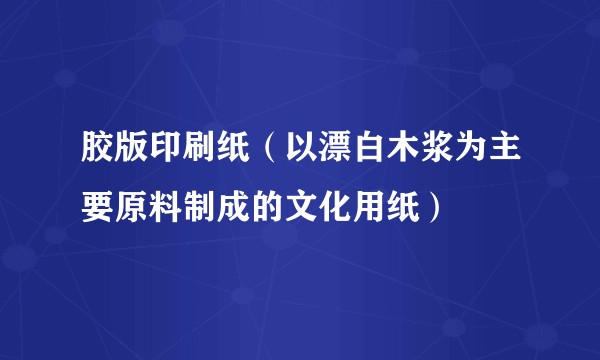 胶版印刷纸（以漂白木浆为主要原料制成的文化用纸）