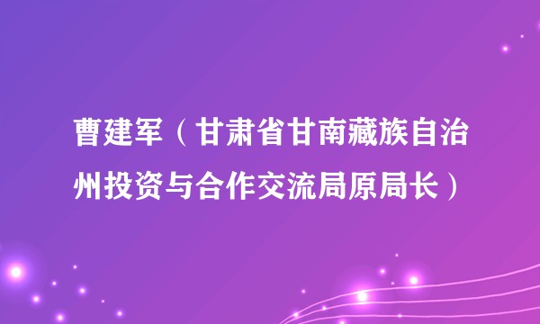曹建军（甘肃省甘南藏族自治州投资与合作交流局原局长）