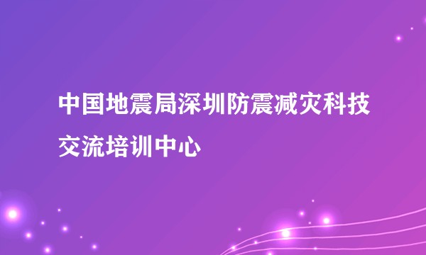 中国地震局深圳防震减灾科技交流培训中心