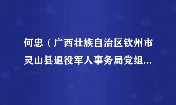 何忠（广西壮族自治区钦州市灵山县退役军人事务局党组书记、局长）