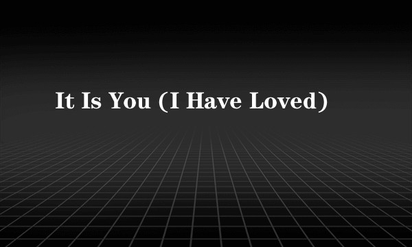 It Is You (I Have Loved)