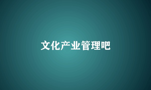文化产业管理吧