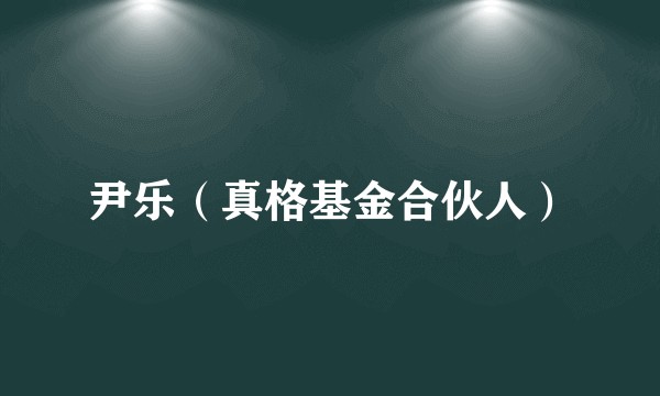 尹乐（真格基金合伙人）