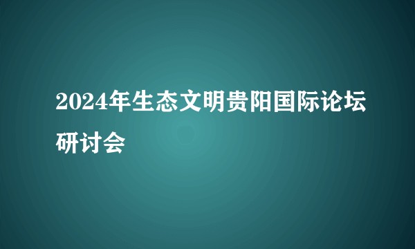 2024年生态文明贵阳国际论坛研讨会