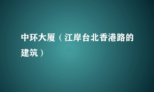 中环大厦（江岸台北香港路的建筑）