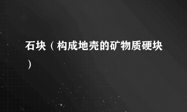 石块（构成地壳的矿物质硬块）