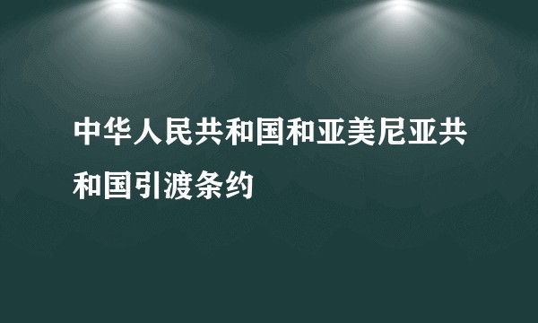 中华人民共和国和亚美尼亚共和国引渡条约