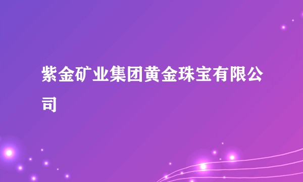 紫金矿业集团黄金珠宝有限公司