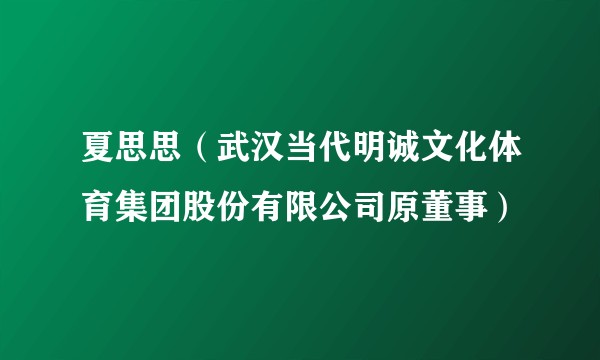 夏思思（武汉当代明诚文化体育集团股份有限公司原董事）