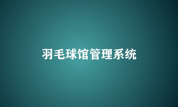 羽毛球馆管理系统
