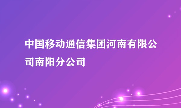 中国移动通信集团河南有限公司南阳分公司