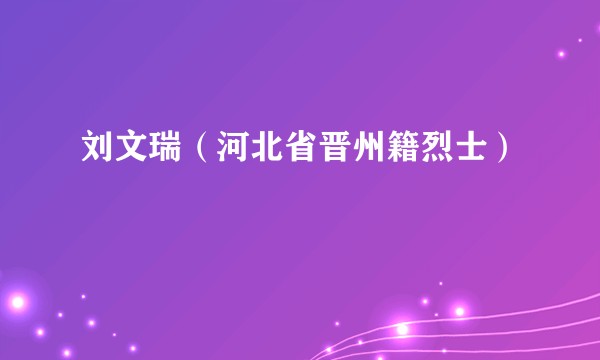刘文瑞（河北省晋州籍烈士）