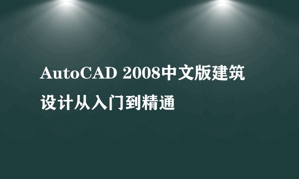 AutoCAD 2008中文版建筑设计从入门到精通