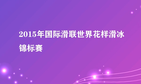 2015年国际滑联世界花样滑冰锦标赛