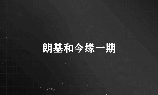 朗基和今缘一期
