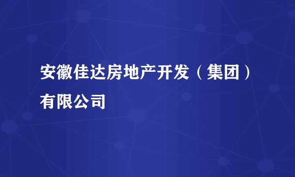 安徽佳达房地产开发（集团）有限公司