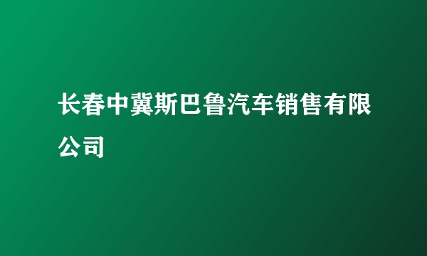 长春中冀斯巴鲁汽车销售有限公司