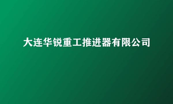 大连华锐重工推进器有限公司