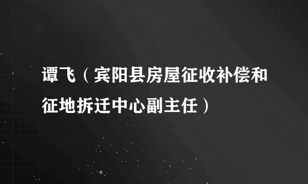 谭飞（宾阳县房屋征收补偿和征地拆迁中心副主任）
