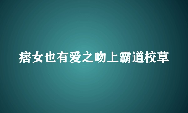 痞女也有爱之吻上霸道校草