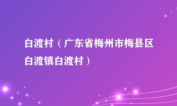 白渡村（广东省梅州市梅县区白渡镇白渡村）