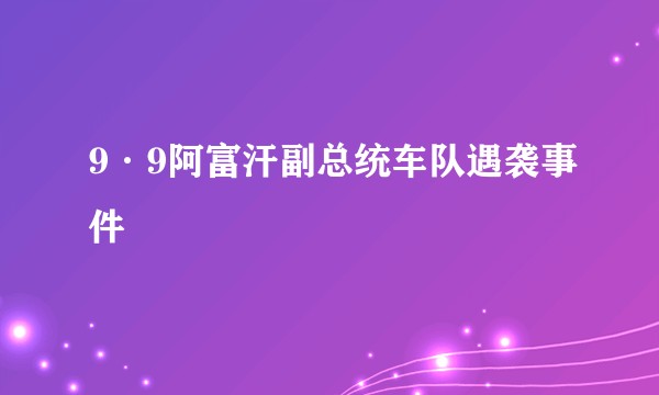 9·9阿富汗副总统车队遇袭事件