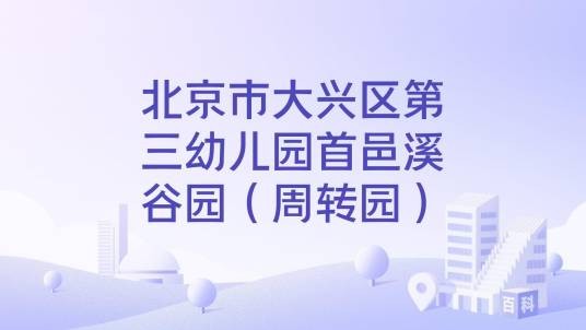 北京市大兴区第三幼儿园首邑溪谷园（周转园）