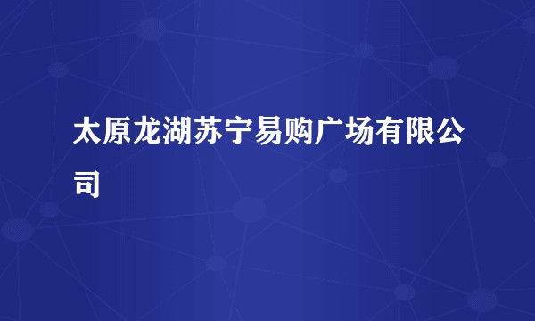 太原龙湖苏宁易购广场有限公司