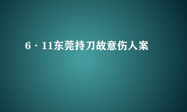 6·11东莞持刀故意伤人案