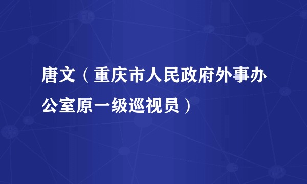 唐文（重庆市人民政府外事办公室原一级巡视员）