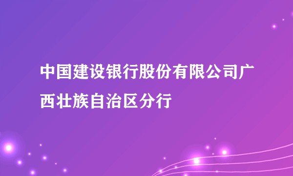 中国建设银行股份有限公司广西壮族自治区分行