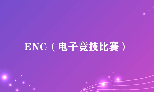 ENC（电子竞技比赛）