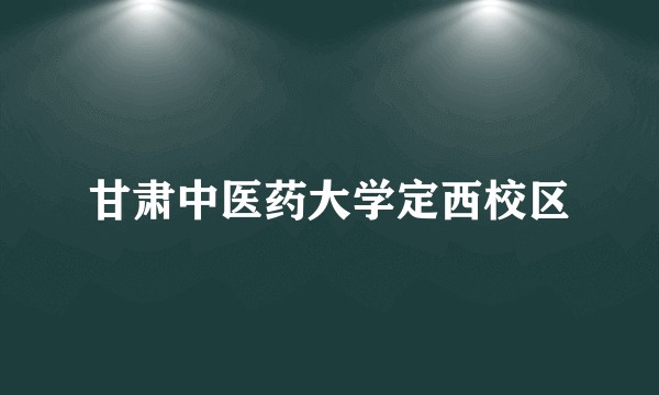 甘肃中医药大学定西校区