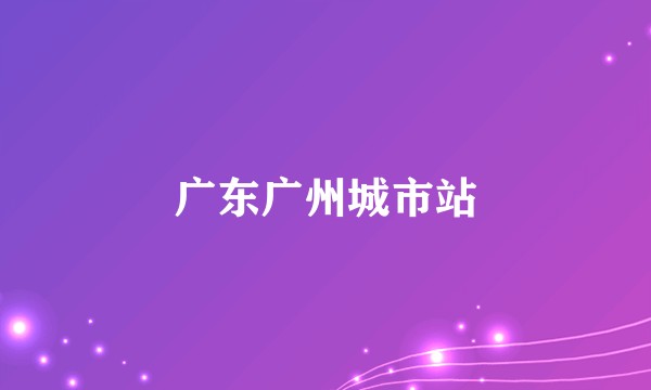 广东广州城市站