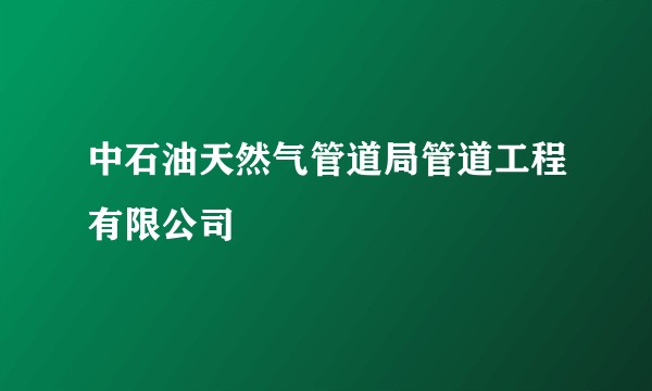 中石油天然气管道局管道工程有限公司