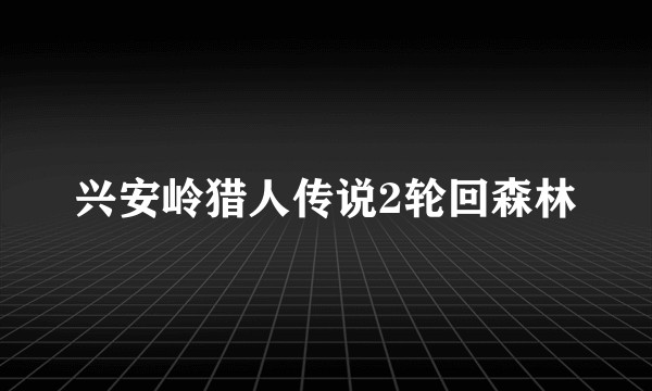 兴安岭猎人传说2轮回森林