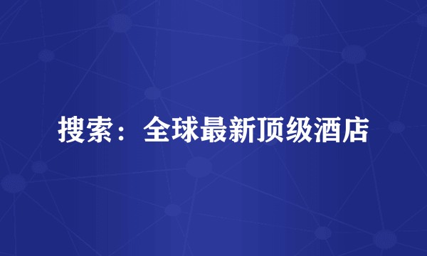 搜索：全球最新顶级酒店