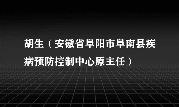 胡生（安徽省阜阳市阜南县疾病预防控制中心原主任）