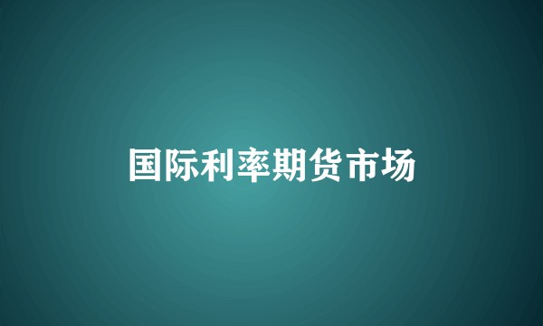 国际利率期货市场