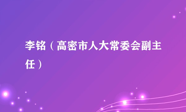 李铭（高密市人大常委会副主任）
