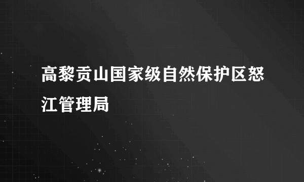 高黎贡山国家级自然保护区怒江管理局