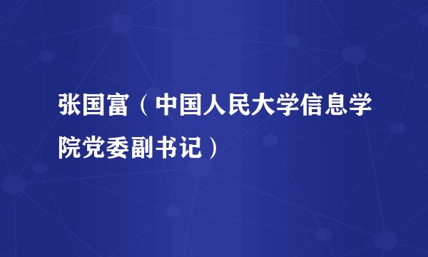 张国富(中国人民大学信息学院党委副书记)