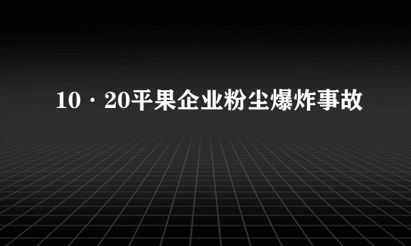 10·20平果企业粉尘爆炸事故