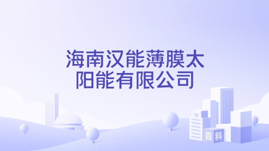 海南汉能薄膜太阳能有限公司