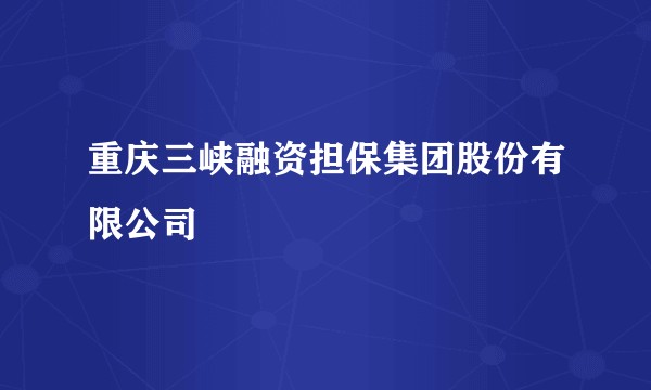重庆三峡融资担保集团股份有限公司