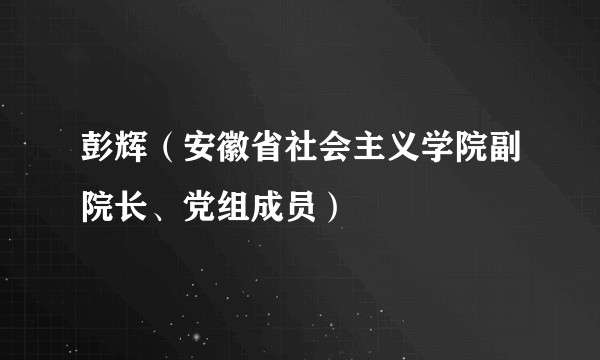 彭辉（安徽省社会主义学院副院长、党组成员）