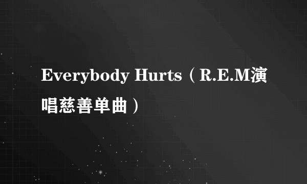 Everybody Hurts（R.E.M演唱慈善单曲）