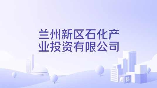 兰州新区石化产业投资有限公司