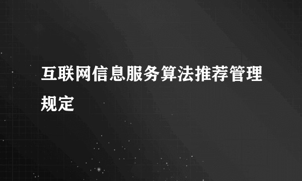 互联网信息服务算法推荐管理规定