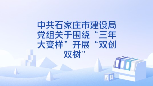 中共石家庄市建设局党组关于围绕“三年大变样”开展“双创双树”